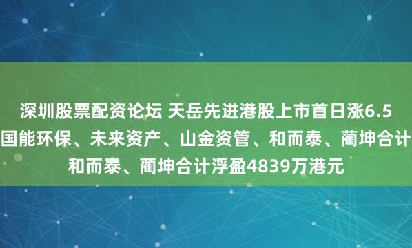 深圳股票配资论坛 天岳先进港股上市首日涨6.54%，基石投资者国能环保、未来资产、山金资管、和而泰、蔺坤合计浮盈4839万港元