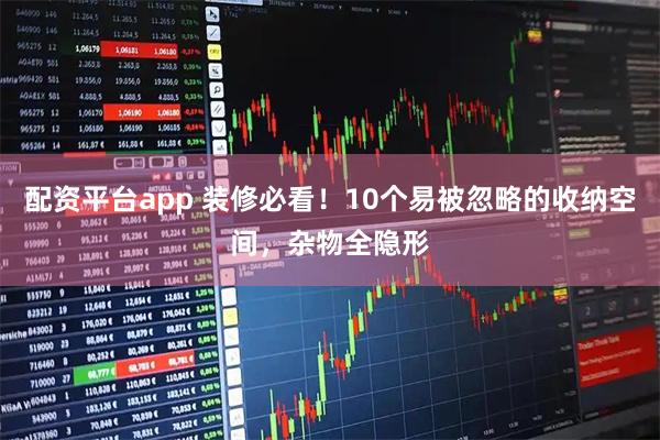 配资平台app 装修必看！10个易被忽略的收纳空间，杂物全隐形