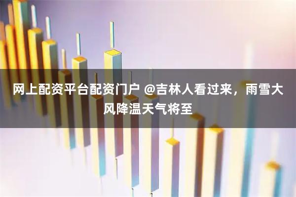 网上配资平台配资门户 @吉林人看过来，雨雪大风降温天气将至
